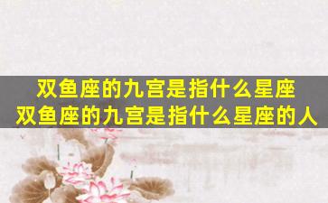 双鱼座的九宫是指什么星座 双鱼座的九宫是指什么星座的人